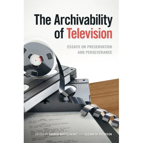 The Archivability of Television: Essays on Preservation and Perseverance