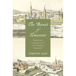 The Banat of Temesvar: Borderland Colonization in the Habsburg Monarchy - Hardcover
