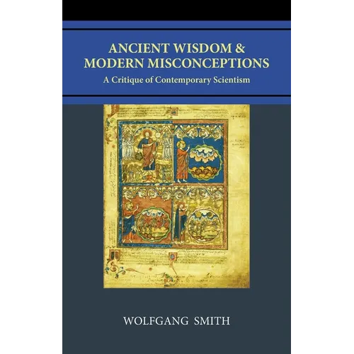 Ancient Wisdom and Modern Misconceptions: A Critique of Contemporary Scientism - Paperback
