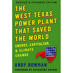The West Texas Power Plant That Saved the World: Energy, Capitalism, and Climate Change, Revised and Expanded Edition - Paperback