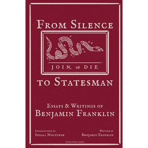From Silence to Statesman: Essays and Writings of Benjamin Franklin - Paperback