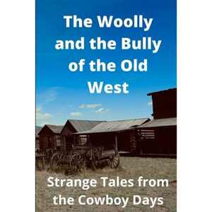 The Woolly and the Bully of the Old West: Strange Tales from the Cowboy Days - Paperback