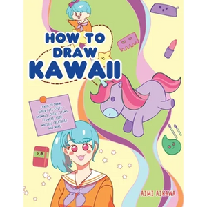 How to Draw Kawaii: Learn to Draw Super Cute Stuff - Animals, Chibi, Items, Flowers, Food, Magical Creatures and More! - Paperback