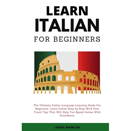 Learn Italian For Beginners: The Ultimate Italian Language Learning Guide For Beginners. Learn Beginner Italian Step by Step With Fast Track Tips That - Paperback
