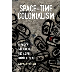 Space-Time Colonialism: Alaska's Indigenous and Asian Entanglements - Paperback