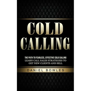 Cold Calling: The Path to Fearless, Effective Cold Calling (Learn Call Sales Strategies to Get New Clients and Sell) - Paperback
