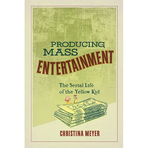 Producing Mass Entertainment: The Serial Life of the Yellow Kid - Paperback