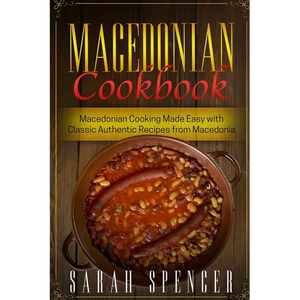 Macedonian Cookbook: Macedonian Cooking Made Easy with Classic Authentic Recipes from Macedonia ***Black & White Edition*** - Paperback
