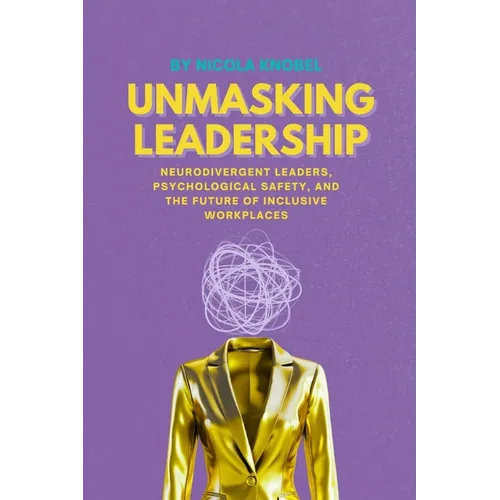 Unmasking Leadership: Neurodivergent Leaders, Psychological Safety, and the Future of Inclusive Workplaces - Paperback