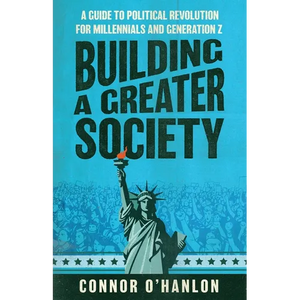 Building a Greater Society: A Guide to Political Revolution for Millennials and Generation Z - Paperback