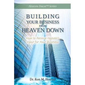 Building Your Business from Heaven Down: How to Receive Heaven's Input for Your Business - Paperback