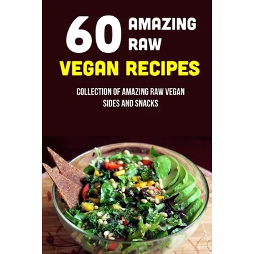 60 Amazing Raw Vegan Recipes: Collection Of Amazing Raw Vegan Sides And Snacks: Raw Vegan Menu - Paperback