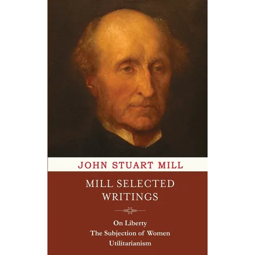 Mill Selected Writings: On Liberty, The Subjection of Women, and Utilitarianism - Hardcover