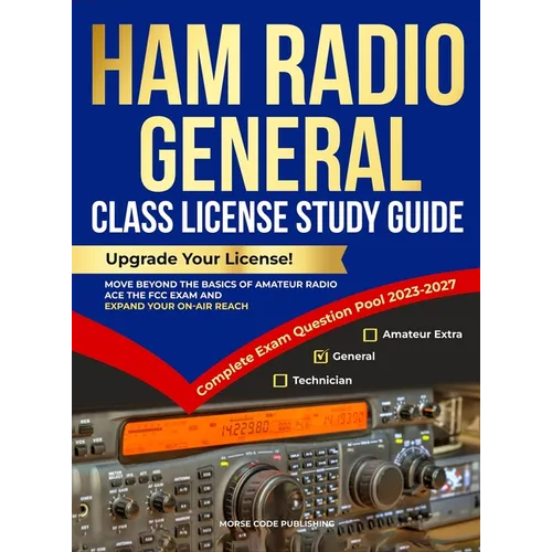 Ham Radio General Class License Study Guide: Upgrade Your License! Move Beyond the Basics of Amateur Radio, Ace the FCC Exam and Expand Your On-Air Re