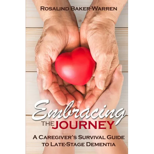 Embracing the Journey: A Caregiver's Survival Guide to Late-Stage Dementia: - Paperback