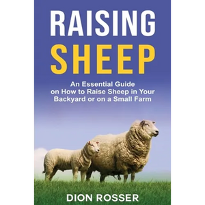 Raising Sheep: An Essential Guide on How to Raise Sheep in Your Backyard or on a Small Farm - Paperback