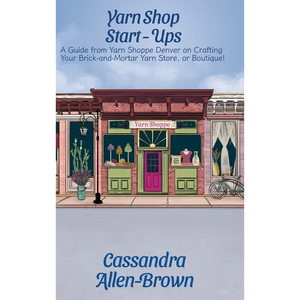 Yarn Shop Start-Ups: A Guide from Yarn Shoppe Denver on Crafting your Brick-and-Mortar Yarn Store, or Boutique! - Hardcover