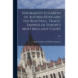 Her Majesty Elizabeth of Austria-Hungary, the Beautiful, Tragic Empress of Europe's Most Brilliant Court; 1934 - Paperback