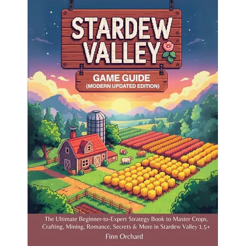 Stardew Valley Game Guide (Modern Updated Edition): The Ultimate Beginner-to-Expert Strategy Book to Master Crops, Crafting, Mining, Romance, Secrets - Paperback