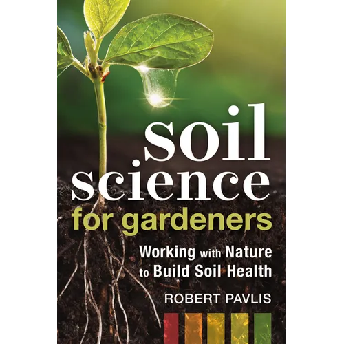 Soil Science for Gardeners: Working with Nature to Build Soil Health - Paperback