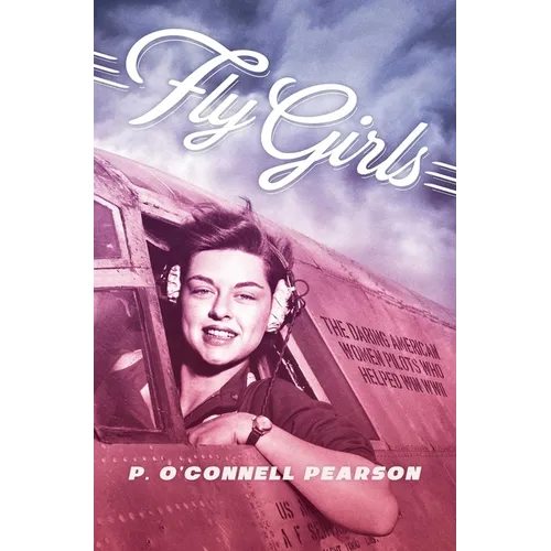 Fly Girls: The Daring American Women Pilots Who Helped Win WWII - Paperback