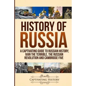 History of Russia: A Captivating Guide to Russian History, Ivan the Terrible, The Russian Revolution and Cambridge Five - Paperback