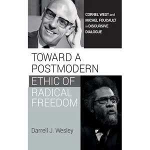 Toward a Postmodern Ethic of Radical Freedom: Cornel West and Michel Foucault in Discursive Dialogue - Paperback