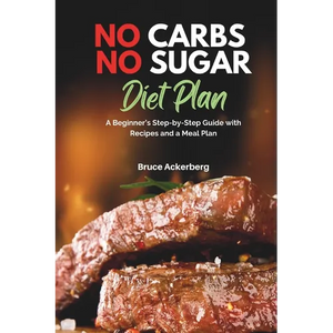 No Carbs No Sugar Diet Plan: A Beginner's Step-by-Step Guide with Recipes and a Meal Plan - Paperback