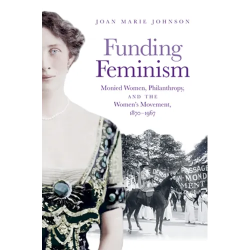 Funding Feminism: Monied Women, Philanthropy, and the Women's Movement, 1870-1967 - Paperback