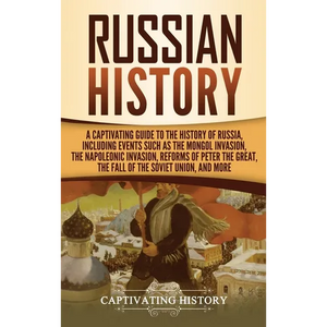 Russian History: A Captivating Guide to the History of Russia, Including Events Such as the Mongol Invasion, the Napoleonic Invasion, Reforms of Peter - Hardcover