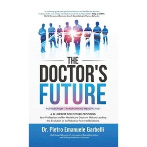 The Doctor's Future: A Blueprint for Future-Proofing Your Profession and for Healthcare Decision Makers Leading the Evolution of AI/Robotics-Powered M - Hardcover