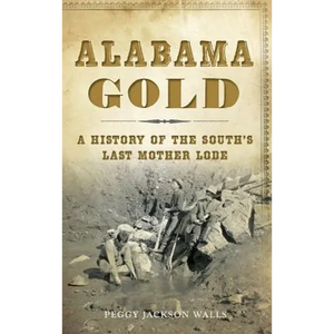 Alabama Gold: A History of the South's Last Mother Lode - Hardcover