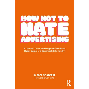 How Not to Hate Advertising: A Creative's Guide to A Long and (Dare I Say) Happy Career in A Remarkably Silly Industry - Paperback