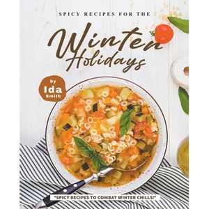 Spicy Recipes for the Winter Holidays: "Spicy Recipes to Combat Winter Chills!" - Paperback