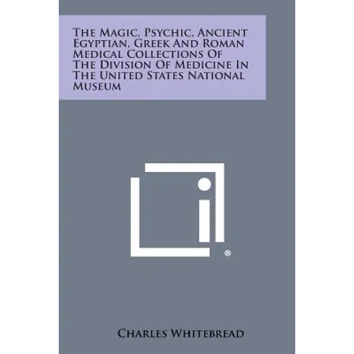 The Magic, Psychic, Ancient Egyptian, Greek and Roman Medical Collections of the Division of Medicine in the United States National Museum - Paperback