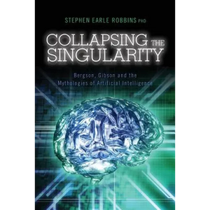 Collapsing the Singularity: Bergson, Gibson and the Mythologies of Artificial Intelligence - Paperback