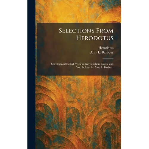 Selections From Herodotus: Selected and Edited, With an Introduction, Notes, and Vocabulary, by Amy L. Barbour - Hardcover