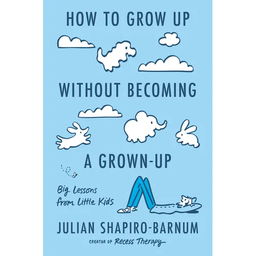 How to Grow Up Without Becoming a Grown-Up: Big Lessons from Little Kids - Hardcover
