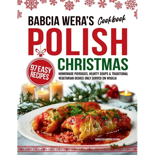 Babcia Wera's Polish Christmas Cookbook: 97 Easy Recipes, Homemade Pierogies, Hearty Soups & Traditional Vegetarian Dishes Only Served on Wigilia - Paperback
