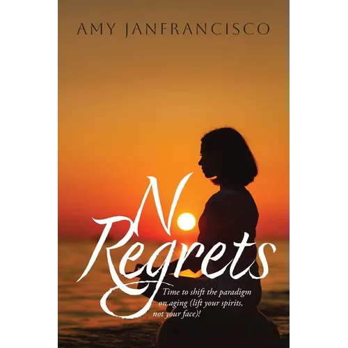 No Regrets: Time to shift the paradigm on aging (lift your spirits, not your face)! - Paperback
