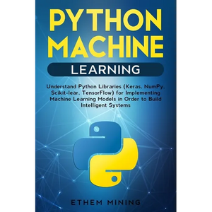 Python Machine Learning: Understand Python Libraries (Keras, NumPy, Scikit-lear, TensorFlow) for Implementing Machine Learning Models in Order - Paperback