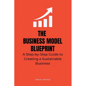 The Business Model Blueprint: A Step-by-Step Guide to Creating a Sustainable Business - Paperback
