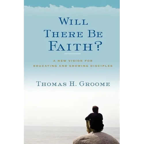 Will There Be Faith?: A New Vision for Educating and Growing Disciples - Paperback