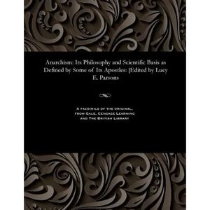 Anarchism: Its Philosophy and Scientific Basis as Defined by Some of Its Apostles: [edited by Lucy E. Parsons - Paperback