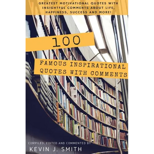 100 Famous Inspirational Quotes with Comments: Greatest motivational quotes with insightful comments about life, happiness, success and more! - Paperback