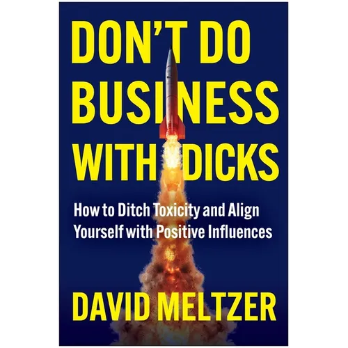 Don't Do Business with Dicks: How to Ditch Toxicity and Align Yourself with Positive Influences - Hardcover