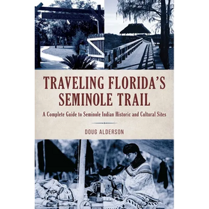 Traveling Florida's Seminole Trail: A Complete Guide to Seminole Indian Historic and Cultural Sites - Paperback