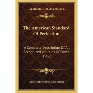The American Standard Of Perfection: A Complete Description Of All Recognized Varieties Of Fowls (1906) - Paperback