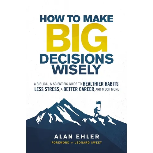 How to Make Big Decisions Wisely: A Biblical and Scientific Guide to Healthier Habits, Less Stress, a Better Career, and Much More - Paperback