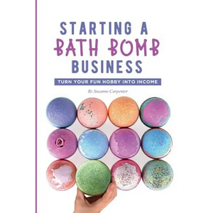 Starting a Bath Bomb Business: Turn Your Fun Hobby Into Income - Paperback
